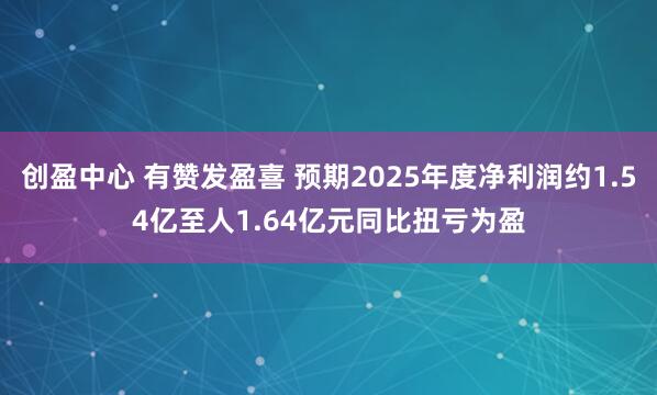 创盈中心 有赞发盈喜 预期2025年度净利润约1.54亿至人1.64亿元同比扭亏为盈