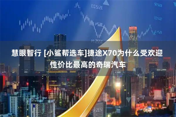 慧眼智行 [小鲨帮选车]捷途X70为什么受欢迎 性价比最高的奇瑞汽车